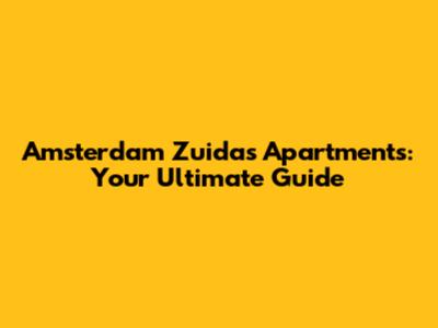 Amsterdam Zuidas Apartments: Your Ultimate Guide