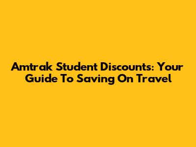 Amtrak Student Discounts: Your Guide To Saving On Travel