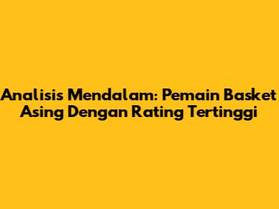 Analisis Mendalam: Pemain Basket Asing Dengan Rating Tertinggi