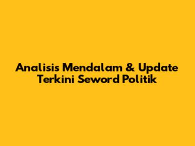 Analisis Mendalam & Update Terkini Seword Politik