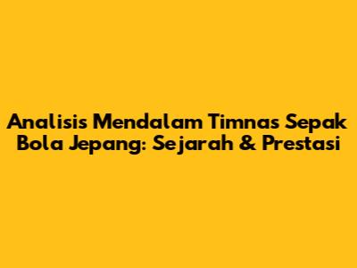 Analisis Mendalam Timnas Sepak Bola Jepang: Sejarah & Prestasi