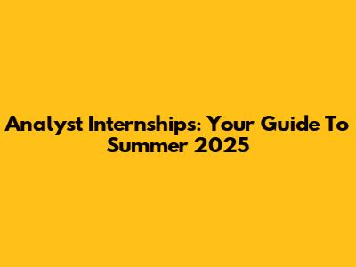 Analyst Internships: Your Guide To Summer 2025