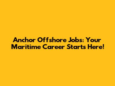 Anchor Offshore Jobs: Your Maritime Career Starts Here!