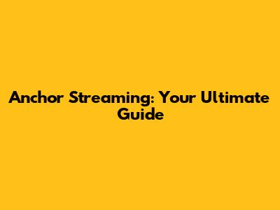 Anchor Streaming: Your Ultimate Guide