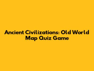 Ancient Civilizations: Old World Map Quiz Game