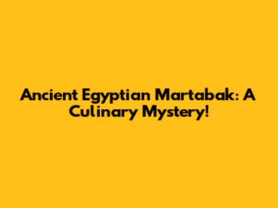 Ancient Egyptian Martabak: A Culinary Mystery!