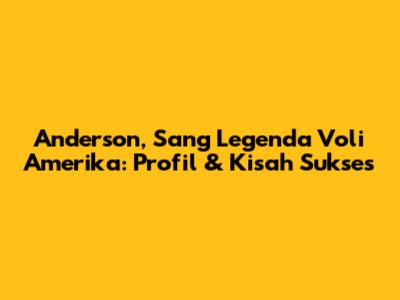 Anderson, Sang Legenda Voli Amerika: Profil & Kisah Sukses