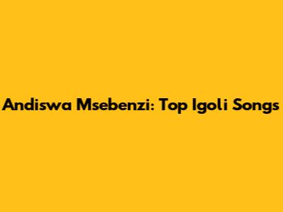Andiswa Msebenzi: Top Igoli Songs