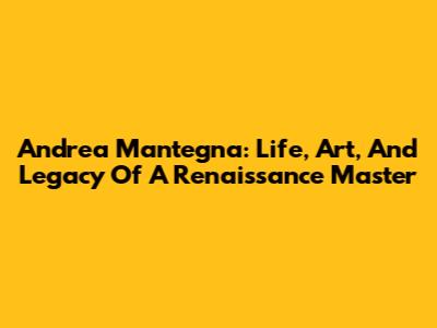 Andrea Mantegna: Life, Art, And Legacy Of A Renaissance Master