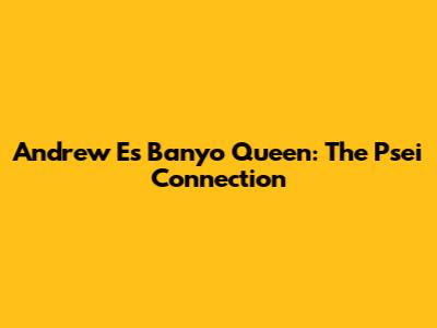 Andrew E's Banyo Queen: The Psei Connection