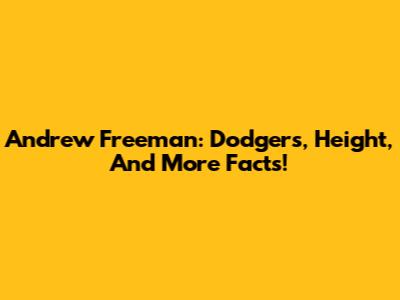 Andrew Freeman: Dodgers, Height, And More Facts!