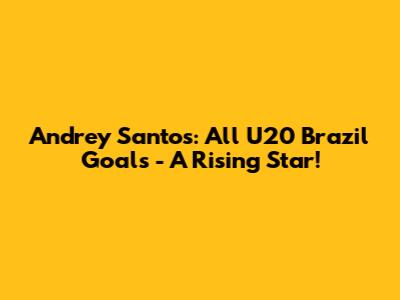 Andrey Santos: All U20 Brazil Goals - A Rising Star!