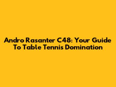 Andro Rasanter C48: Your Guide To Table Tennis Domination