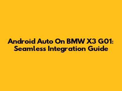 Android Auto On BMW X3 G01: Seamless Integration Guide