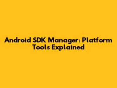 Android SDK Manager: Platform Tools Explained