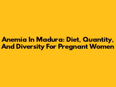 Anemia In Madura: Diet, Quantity, And Diversity For Pregnant Women