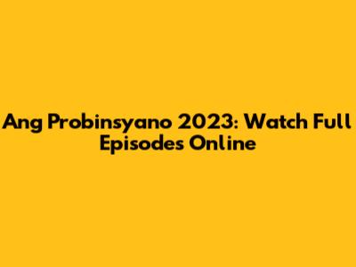 Ang Probinsyano 2023: Watch Full Episodes Online