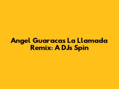 Angel Guaraca's La Llamada Remix: A DJ's Spin
