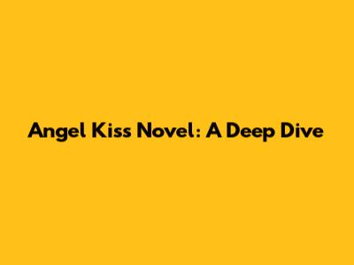 Angel Kiss Novel: A Deep Dive