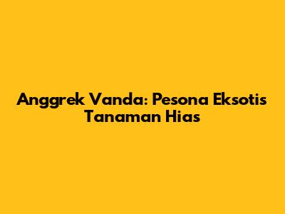 Anggrek Vanda: Pesona Eksotis Tanaman Hias