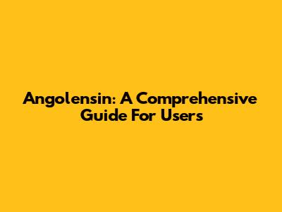 Angolensin: A Comprehensive Guide For Users