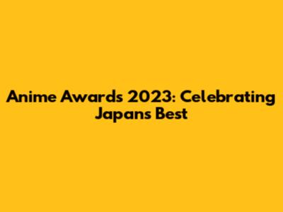Anime Awards 2023: Celebrating Japan's Best
