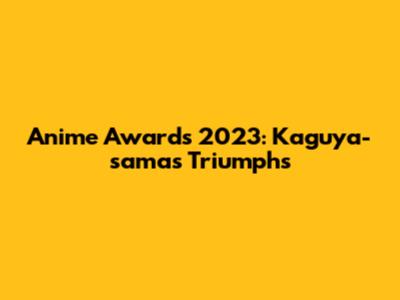 Anime Awards 2023: Kaguya-sama's Triumphs