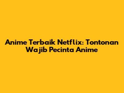 Anime Terbaik Netflix: Tontonan Wajib Pecinta Anime