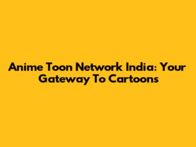 Anime Toon Network India: Your Gateway To Cartoons