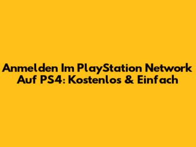 Anmelden Im PlayStation Network Auf PS4: Kostenlos & Einfach