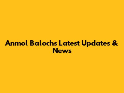 Anmol Baloch's Latest Updates & News