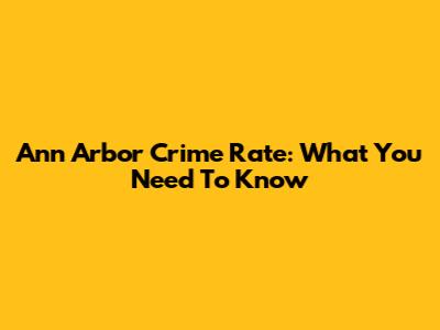 Ann Arbor Crime Rate: What You Need To Know