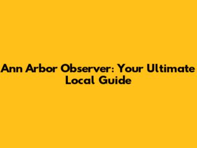 Ann Arbor Observer: Your Ultimate Local Guide