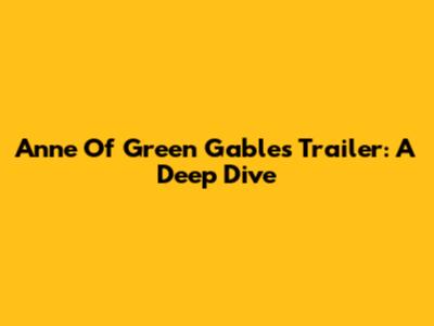 Anne Of Green Gables Trailer: A Deep Dive
