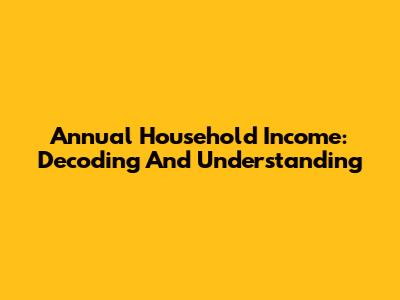 Annual Household Income: Decoding And Understanding