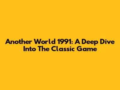 Another World 1991: A Deep Dive Into The Classic Game