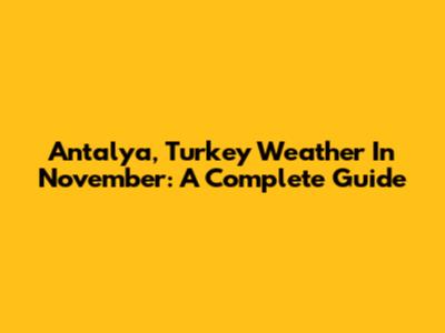 Antalya, Turkey Weather In November: A Complete Guide