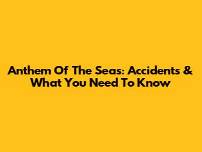 Anthem Of The Seas: Accidents & What You Need To Know
