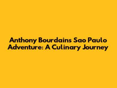 Anthony Bourdain's Sao Paulo Adventure: A Culinary Journey