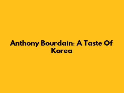 Anthony Bourdain: A Taste Of Korea
