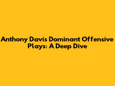 Anthony Davis' Dominant Offensive Plays: A Deep Dive