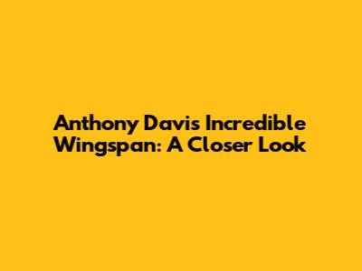 Anthony Davis' Incredible Wingspan: A Closer Look