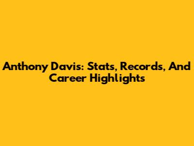 Anthony Davis: Stats, Records, And Career Highlights