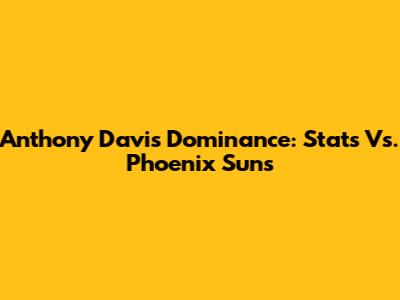 Anthony Davis Dominance: Stats Vs. Phoenix Suns