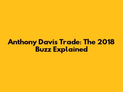 Anthony Davis Trade: The 2018 Buzz Explained