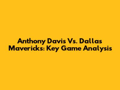 Anthony Davis Vs. Dallas Mavericks: Key Game Analysis