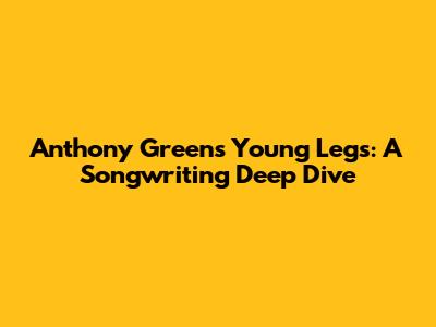 Anthony Green's Young Legs: A Songwriting Deep Dive