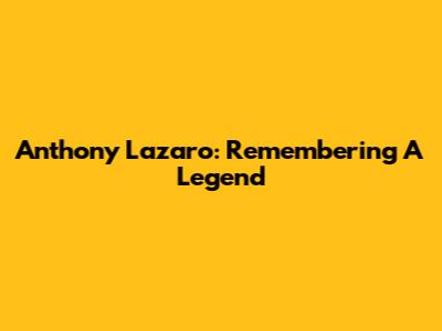 Anthony Lazaro: Remembering A Legend