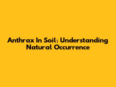 Anthrax In Soil: Understanding Natural Occurrence