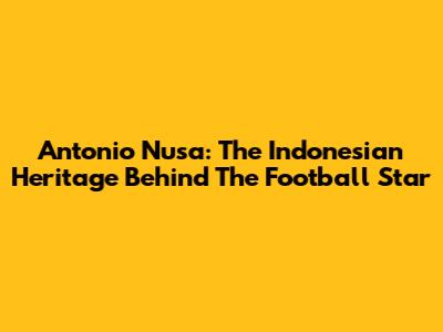 Antonio Nusa: The Indonesian Heritage Behind The Football Star